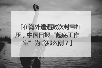 在海外遭遇数次封号打压，中国日报“起底工作室”为啥那么刚？