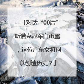 对话“00后”斯诺克冠军白雨露，这位广东女将何以创造历史？