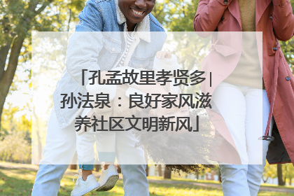 孔孟故里孝贤多∣孙法泉：良好家风滋养社区文明新风