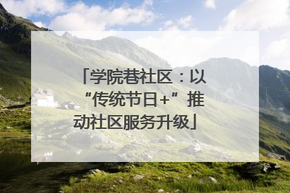 学院巷社区：以“传统节日+”推动社区服务升级