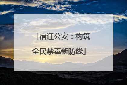 宿迁公安：构筑全民禁毒新防线