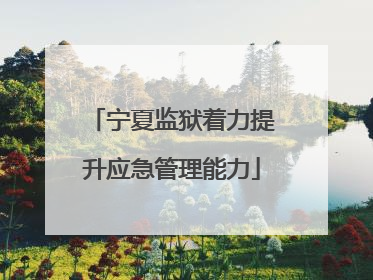 宁夏监狱着力提升应急管理能力