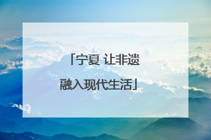 宁夏 让非遗融入现代生活
