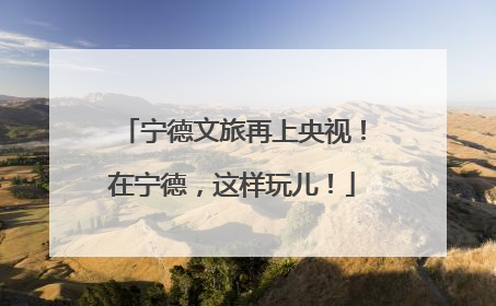 宁德文旅再上央视！在宁德，这样玩儿！
