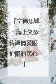 宁德蕉城：海上义诊传温情爱眼护眼润民心