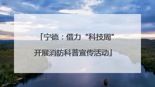宁德：借力“科技周”开展消防科普宣传活动