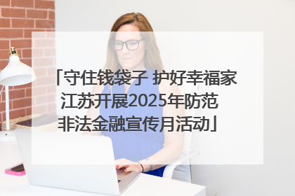 守住钱袋子 护好幸福家 江苏开展2025年防范非法金融宣传月活动