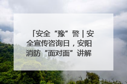 安全“豫”警｜安全宣传咨询日，安阳消防“面对面”讲解普及安全知识