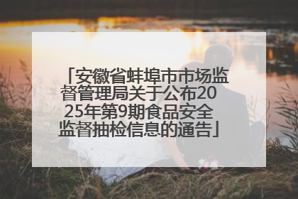安徽省蚌埠市市场监督管理局关于公布2025年第9期食品安全监督抽检信息的通告