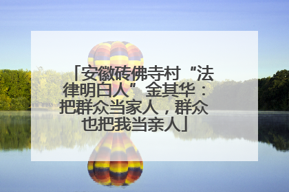 安徽砖佛寺村“法律明白人”金其华：把群众当家人，群众也把我当亲人