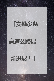 安徽多条高速公路最新进展！