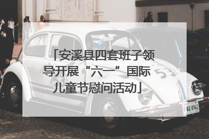 安溪县四套班子领导开展“六一”国际儿童节慰问活动
