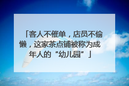 客人不催单，店员不偷懒，这家茶点铺被称为成年人的“幼儿园”