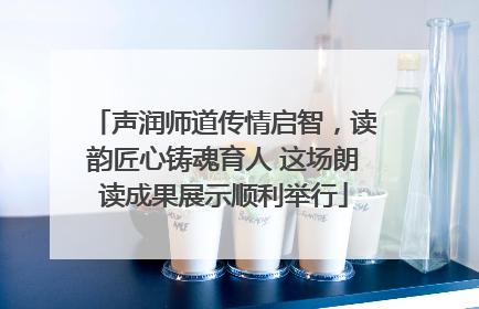 声润师道传情启智，读韵匠心铸魂育人 这场朗读成果展示顺利举行