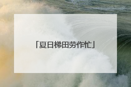 夏日梯田劳作忙