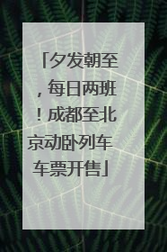 夕发朝至，每日两班！成都至北京动卧列车车票开售