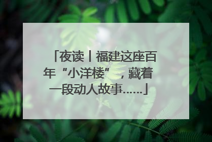 夜读丨福建这座百年“小洋楼”，藏着一段动人故事……