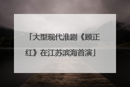 大型现代淮剧《顾正红》在江苏滨海首演