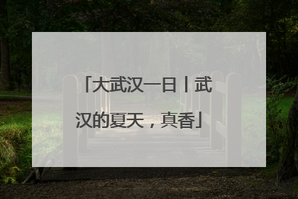 大武汉一日丨武汉的夏天，真香