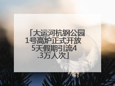 大运河杭钢公园1号高炉正式开放 5天假期引流4.3万人次