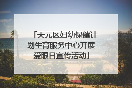 天元区妇幼保健计划生育服务中心开展爱眼日宣传活动