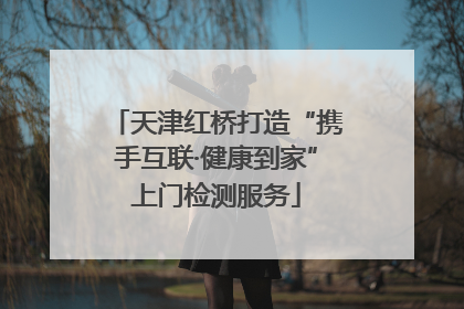 天津红桥打造“携手互联·健康到家”上门检测服务