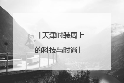 天津时装周上的科技与时尚