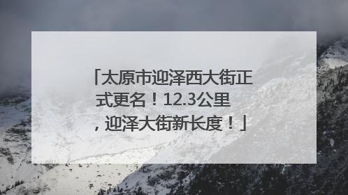 太原市迎泽西大街正式更名！12.3公里，迎泽大街新长度！