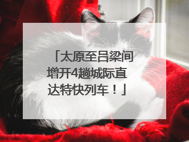 太原至吕梁间增开4趟城际直达特快列车！