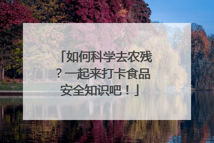 如何科学去农残？一起来打卡食品安全知识吧！