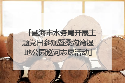 威海市水务局开展主题党日参观暨桑沟湾湿地公园巡河志愿活动