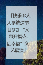 快乐老人大学选送节目参加“文惠开福·艺启幸福”文艺展演