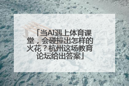 当AI遇上体育课堂，会碰撞出怎样的火花？杭州这场教育论坛给出答案