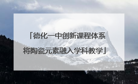 德化一中创新课程体系 将陶瓷元素融入学科教学