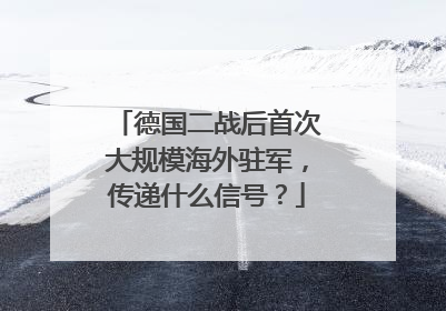 德国二战后首次大规模海外驻军，传递什么信号？
