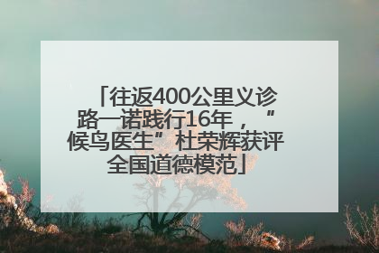 往返400公里义诊路一诺践行16年，“候鸟医生”杜荣辉获评全国道德模范