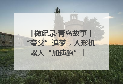 微纪录·青岛故事丨“夸父”追梦，人形机器人“加速跑”