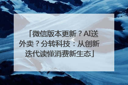 微信版本更新？AI送外卖？分转科技：从创新迭代读懂消费新生态