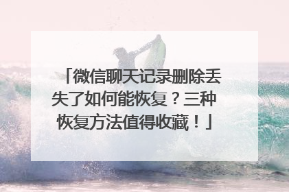 微信聊天记录删除丢失了如何能恢复？三种恢复方法值得收藏！