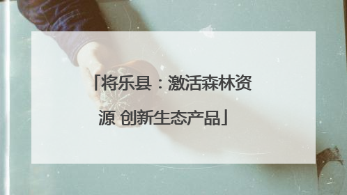 将乐县：激活森林资源 创新生态产品