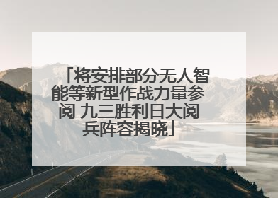 将安排部分无人智能等新型作战力量参阅 九三胜利日大阅兵阵容揭晓