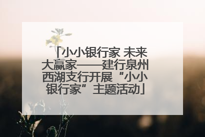 小小银行家 未来大赢家——建行泉州西湖支行开展“小小银行家”主题活动