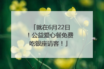 就在6月22日！公益爱心餐免费吃银座请客！