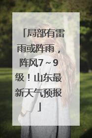 局部有雷雨或阵雨，阵风7～9级！山东最新天气预报