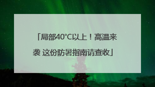 局部40℃以上！高温来袭 这份防暑指南请查收