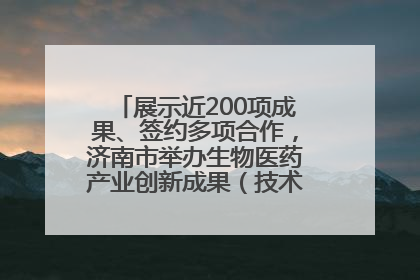 展示近200项成果、签约多项合作，济南市举办生物医药产业创新成果（技术）转化供需对接会