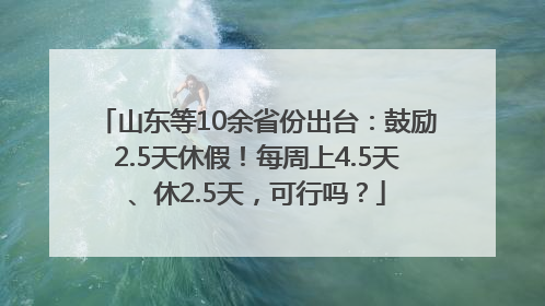 山东等10余省份出台：鼓励2.5天休假！每周上4.5天、休2.5天，可行吗？