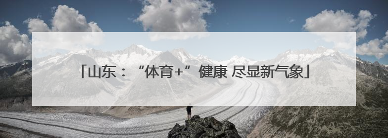 山东：“体育+”健康 尽显新气象