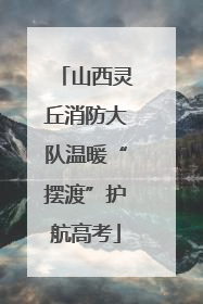 山西灵丘消防大队温暖“摆渡”护航高考