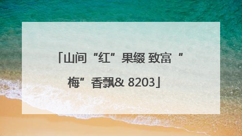山间“红”果缀 致富“梅”香飘& 8203